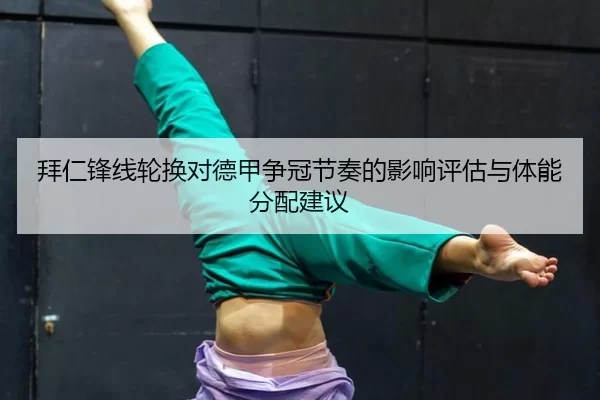 拜仁锋线轮换对德甲争冠节奏的影响评估与体能分配建议