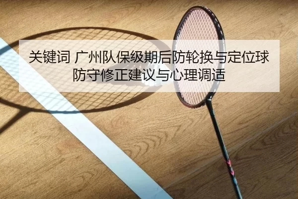 关键词 广州队保级期后防轮换与定位球防守修正建议与心理调适