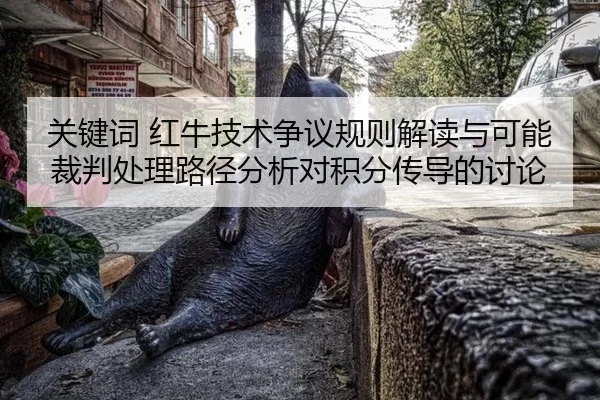 关键词 红牛技术争议规则解读与可能裁判处理路径分析对积分传导的讨论