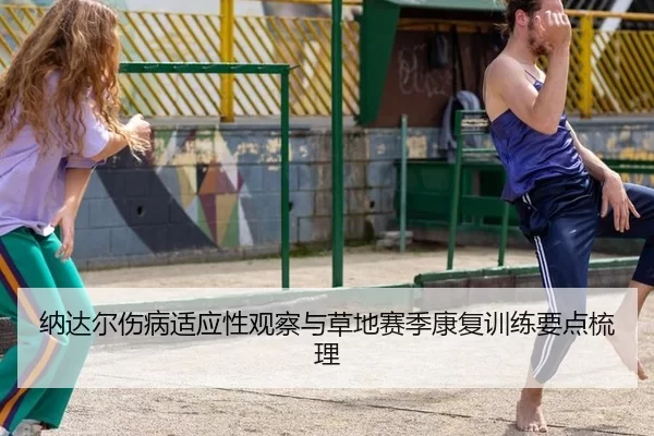 纳达尔伤病适应性观察与草地赛季康复训练要点梳理